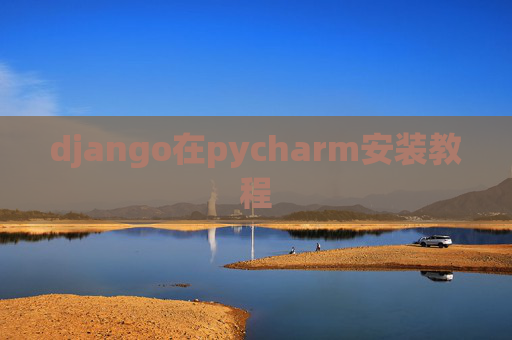 django在pycharm安装教程 django在pycharm安装教程